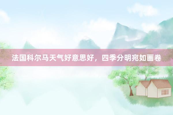 法国科尔马天气好意思好，四季分明宛如画卷