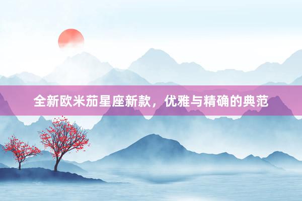 全新欧米茄星座新款，优雅与精确的典范