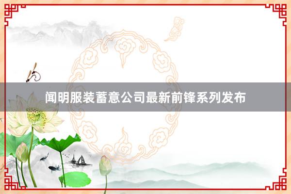 闻明服装蓄意公司最新前锋系列发布