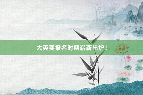 大英赛报名时期崭新出炉！